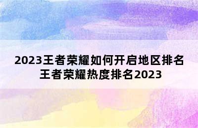 2023王者荣耀如何开启地区排名 王者荣耀热度排名2023